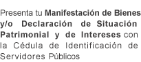 Presenta tu Manifestacin de Bienes y/o Declaracin de Situacin Patrimonial y de Intereses con la Cdula de Identificacin de Servidores Pblicos